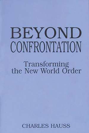 Beyond Confrontation: Transforming the New World Order de Professor Charles Hauss