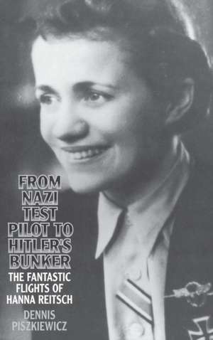 From Nazi Test Pilot to Hitler's Bunker: The Fantastic Flights of Hanna Reitsch de Dennis Piszkiewicz