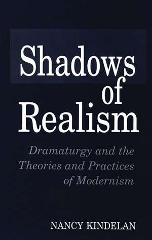 Shadows of Realism: Dramaturgy and the Theories and Practices of Modernism de Nancy Kindelan