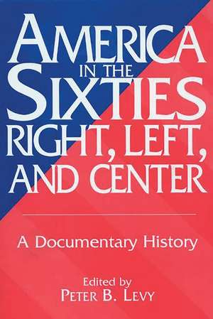 America in the Sixties--Right, Left, and Center: A Documentary History de Peter B. Levy