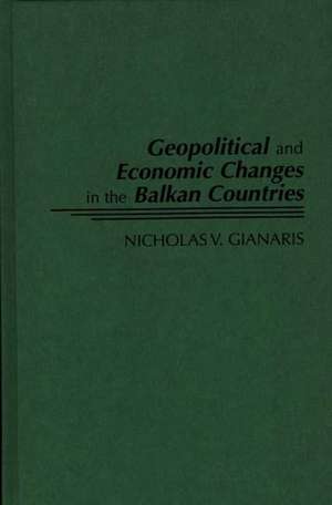 Geopolitical and Economic Changes in the Balkan Countries de Nicholas V. Gianaris