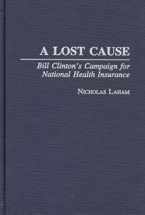 A Lost Cause: Bill Clinton's Campaign for National Health Insurance de Nicholas Laham