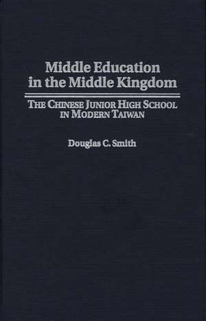 Middle Education in the Middle Kingdom: The Chinese Junior High School in Modern Taiwan de Douglas C. Smith