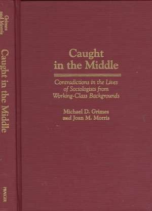 Caught in the Middle: Contradictions in the Lives of Sociologists from Working-Class Backgrounds de Michael D. Grimes