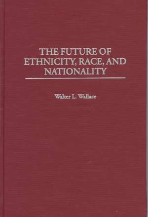 The Future of Ethnicity, Race, and Nationality de Walter L. Wallace