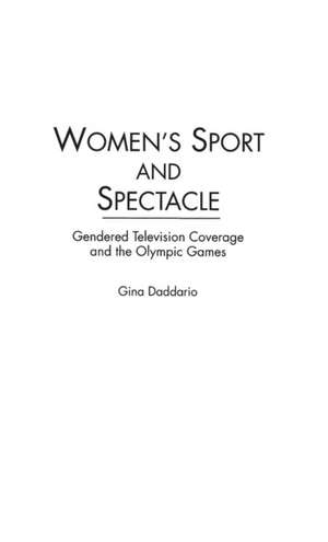 Women's Sport and Spectacle: Gendered Television Coverage and the Olympic Games de Gina Daddario