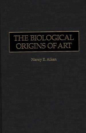 The Biological Origins of Art de Nancy E. Aiken