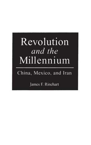 Revolution and the Millennium: China, Mexico, and Iran de James F. Rinehart