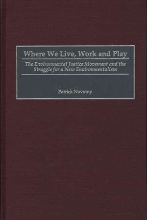 Where We Live, Work and Play: The Environmental Justice Movement and the Struggle for a New Environmentalism de Patrick Novotny