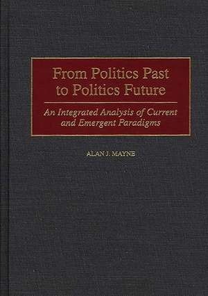 From Politics Past to Politics Future: An Integrated Analysis of Current and Emergent Paradigms de Alan Mayne