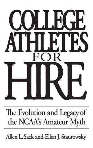 College Athletes for Hire: The Evolution and Legacy of the NCAA's Amateur Myth de Allen L. Sack