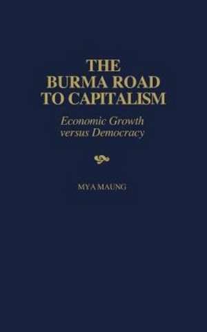 The Burma Road to Capitalism: Economic Growth versus Democracy de Mya Maung