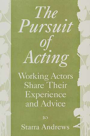 The Pursuit of Acting: Working Actors Share Their Experience and Advice de Starra Andrews