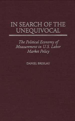 In Search of the Unequivocal: The Political Economy of Measurement in U.S. Labor Market Policy de Daniel Breslau