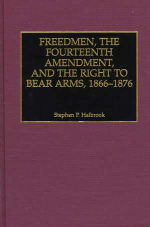 Freedmen, the Fourteenth Amendment, and the Right to Bear Arms, 1866-1876 de Stephen P. Halbrook