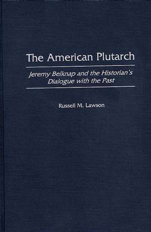 The American Plutarch: Jeremy Belknap and the Historian's Dialogue with the Past de Russell M. Lawson