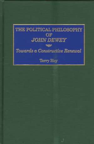 The Political Philosophy of John Dewey: Towards a Constructive Renewal de Terry Hoy