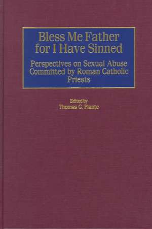 Bless Me Father for I Have Sinned: Perspectives on Sexual Abuse Committed by Roman Catholic Priests de Thomas G. Plante Ph.D.