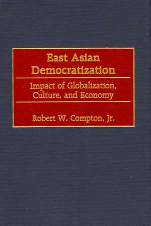 East Asian Democratization: Impact of Globalization, Culture, and Economy de Robert W. Compton