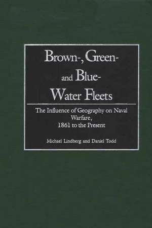 Brown-, Green- and Blue-Water Fleets: The Influence of Geography on Naval Warfare, 1861 to the Present de Michael Lindberg