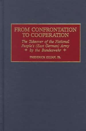 From Confrontation to Cooperation: The Takeover of the National People's (East German) Army by the Bundeswehr de Frederick Zilian