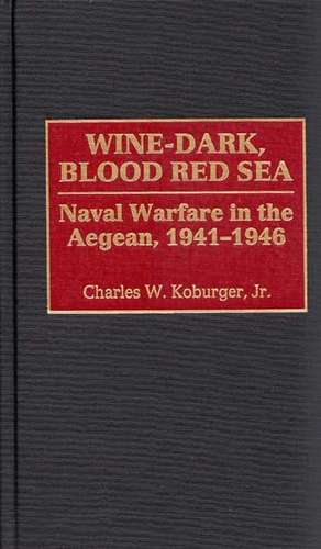 Wine-Dark, Blood Red Sea: Naval Warfare in the Aegean, 1941-1946 de Charles Koburger