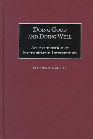 Doing Good and Doing Well: An Examination of Humanitarian Intervention de Stephen A. Garrett