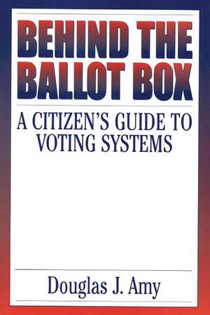 Behind the Ballot Box: A Citizen's Guide to Voting Systems de Douglas J. Amy