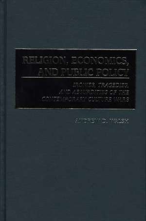 Religion, Economics, and Public Policy: Ironies, Tragedies, and Absurdities of the Contemporary Culture Wars de Andrew D. Walsh