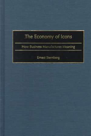 The Economy of Icons: How Business Manufactures Meaning de Ernest Sternberg