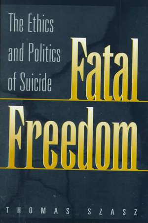 Fatal Freedom: The Ethics and Politics of Suicide de Thomas Szasz