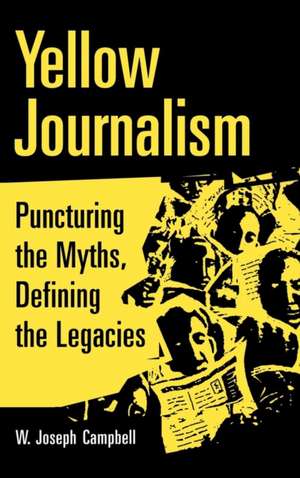 Yellow Journalism: Puncturing the Myths, Defining the Legacies de W. Joseph Campbell