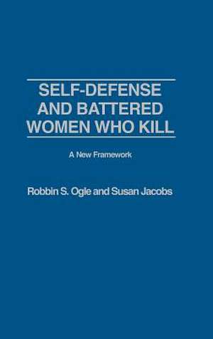 Self-Defense and Battered Women Who Kill: A New Framework de Robbin S. Ogle