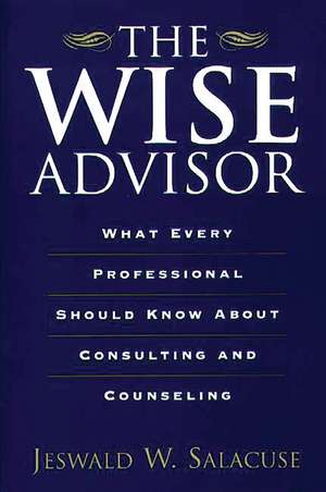 The Wise Advisor: What Every Professional Should Know About Consulting and Counseling de Jeswald W. Salacuse