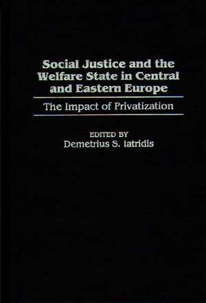 Social Justice and the Welfare State in Central and Eastern Europe: The Impact of Privatization de Demetrius S. Iatridis