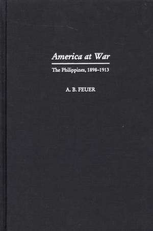 America at War: The Philippines, 1898-1913 de A. B. Feuer