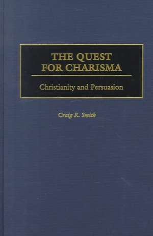 The Quest for Charisma: Christianity and Persuasion de Craig R. Smith