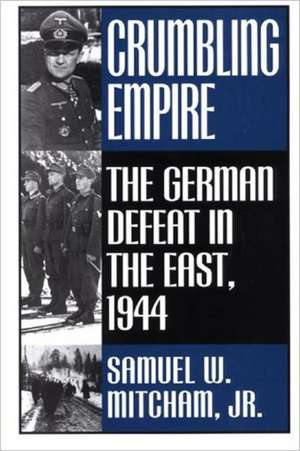 Crumbling Empire: The German Defeat in the East, 1944 de Samuel W. Mitcham Jr.