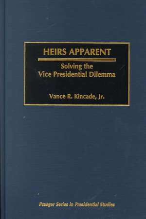 Heirs Apparent: Solving the Vice Presidential Dilemma de Vance Kincade