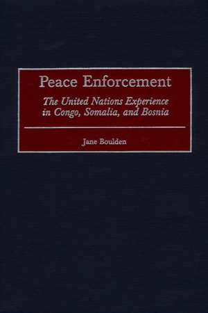 Peace Enforcement: The United Nations Experience in Congo, Somalia, and Bosnia de Jane Boulden