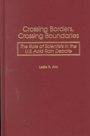 Crossing Borders, Crossing Boundaries: The Role of Scientists in the U.S. Acid Rain Debate de Leslie R. Alm