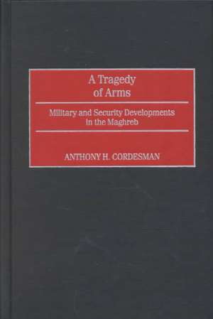 A Tragedy of Arms: Military and Security Developments in the Maghreb de Anthony H. Cordesman