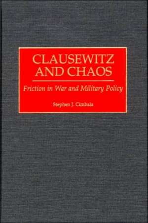 Clausewitz and Chaos: Friction in War and Military Policy de Stephen J. Cimbala