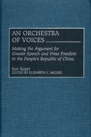 An Orchestra of Voices: Making the Argument for Greater Speech and Press Freedom in the People's Republic of China de Sun Xupei