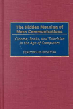 The Hidden Meaning of Mass Communications: Cinema, Books, and Television in the Age of Computers de Fereydoun Hoveyda