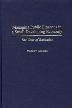 Managing Public Finances in a Small Developing Economy: The Case of Barbados de Marion V. Williams