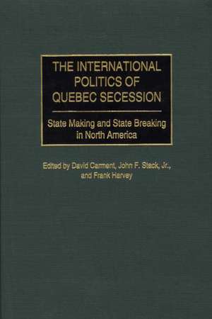 The International Politics of Quebec Secession: State Making and State Breaking in North America de David Carment