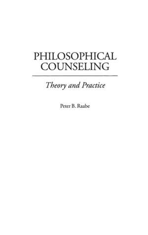 Philosophical Counseling: Theory and Practice de Peter B. Raabe