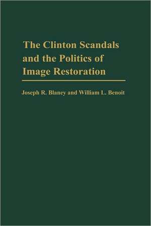 The Clinton Scandals and the Politics of Image Restoration de Joseph R. Blaney Ph.D.