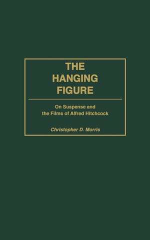 The Hanging Figure: On Suspense and the Films of Alfred Hitchcock de Christopher Morris